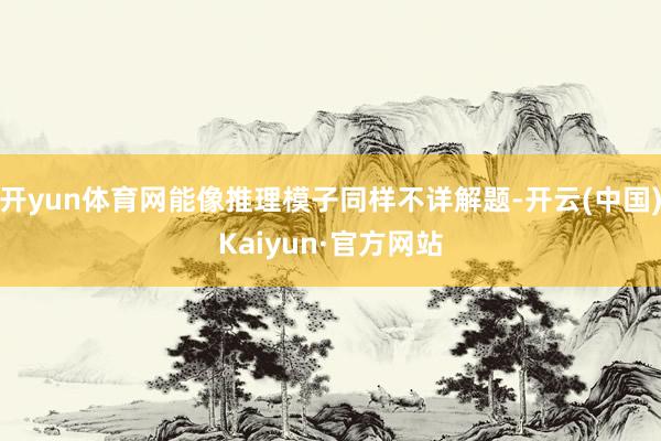 开yun体育网能像推理模子同样不详解题-开云(中国)Kaiyun·官方网站