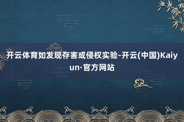 开云体育如发现存害或侵权实验-开云(中国)Kaiyun·官方网站