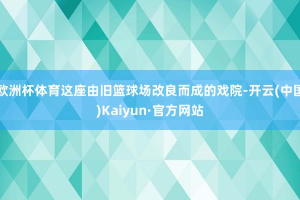 欧洲杯体育这座由旧篮球场改良而成的戏院-开云(中国)Kaiyun·官方网站