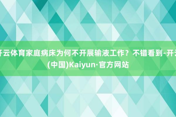 开云体育家庭病床为何不开展输液工作?不错看到-开云(中国)Kaiyun·官方网站
