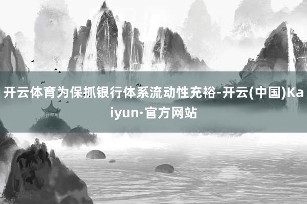 开云体育为保抓银行体系流动性充裕-开云(中国)Kaiyun·官方网站