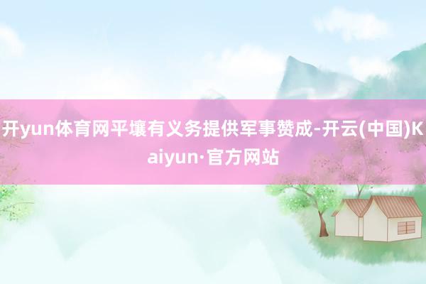 开yun体育网平壤有义务提供军事赞成-开云(中国)Kaiyun·官方网站