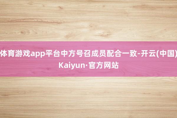 体育游戏app平台中方号召成员配合一致-开云(中国)Kaiyun·官方网站