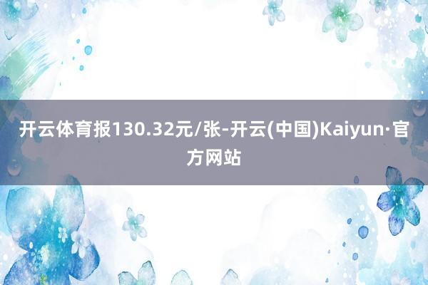开云体育报130.32元/张-开云(中国)Kaiyun·官方网站