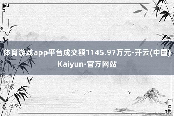 体育游戏app平台成交额1145.97万元-开云(中国)Kaiyun·官方网站