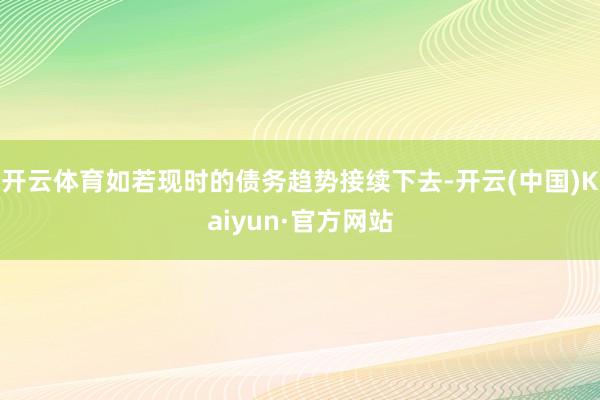 开云体育如若现时的债务趋势接续下去-开云(中国)Kaiyun·官方网站