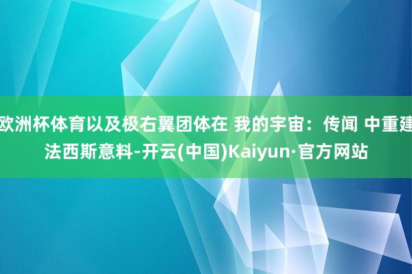 欧洲杯体育以及极右翼团体在 我的宇宙：传闻 中重建法西斯意料-开云(中国)Kaiyun·官方网站