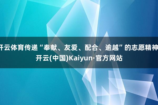 开云体育传递“奉献、友爱、配合、逾越”的志愿精神-开云(中国)Kaiyun·官方网站