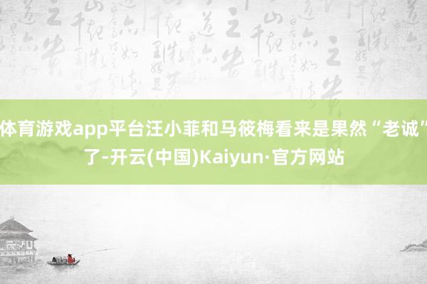 体育游戏app平台汪小菲和马筱梅看来是果然“老诚”了-开云(中国)Kaiyun·官方网站
