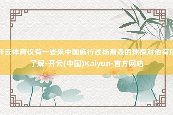 开云体育仅有一些来中国施行过杨瀚森的球探对他有所了解-开云(中国)Kaiyun·官方网站