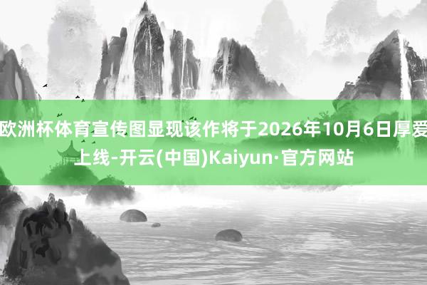 欧洲杯体育宣传图显现该作将于2026年10月6日厚爱上线-开云(中国)Kaiyun·官方网站