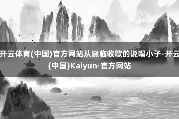 开云体育(中国)官方网站从濒临收歇的说唱小子-开云(中国)Kaiyun·官方网站