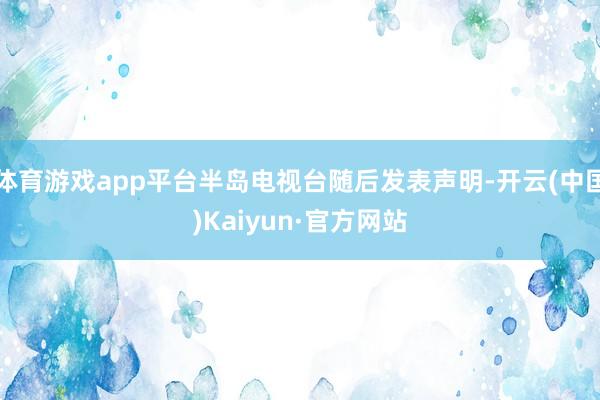 体育游戏app平台半岛电视台随后发表声明-开云(中国)Kaiyun·官方网站