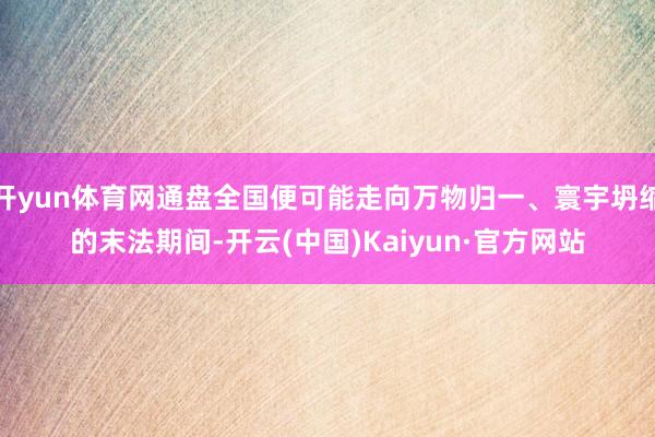开yun体育网通盘全国便可能走向万物归一、寰宇坍缩的末法期间-开云(中国)Kaiyun·官方网站