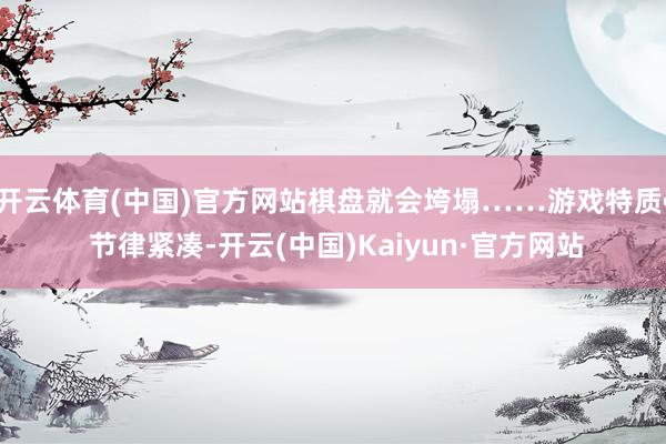 开云体育(中国)官方网站棋盘就会垮塌……游戏特质• 节律紧凑-开云(中国)Kaiyun·官方网站