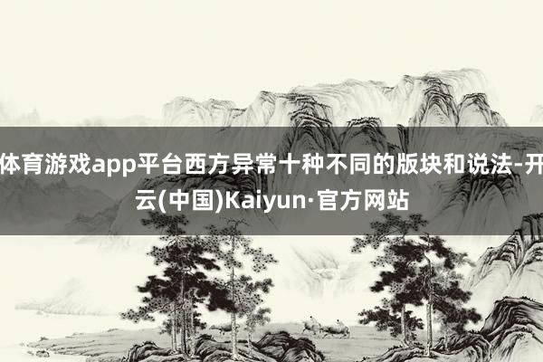 体育游戏app平台西方异常十种不同的版块和说法-开云(中国)Kaiyun·官方网站