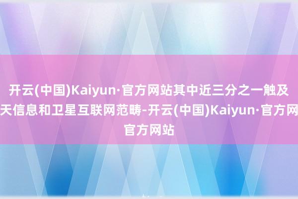 开云(中国)Kaiyun·官方网站其中近三分之一触及空天信息和卫星互联网范畴-开云(中国)Kaiyun·官方网站