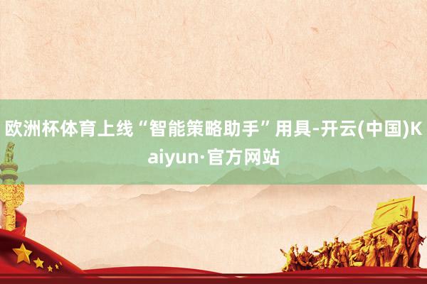 欧洲杯体育上线“智能策略助手”用具-开云(中国)Kaiyun·官方网站