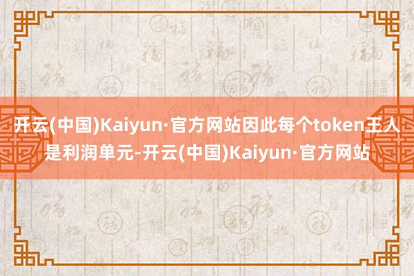 开云(中国)Kaiyun·官方网站因此每个token王人是利润单元-开云(中国)Kaiyun·官方网站