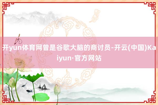 开yun体育网曾是谷歌大脑的商讨员-开云(中国)Kaiyun·官方网站