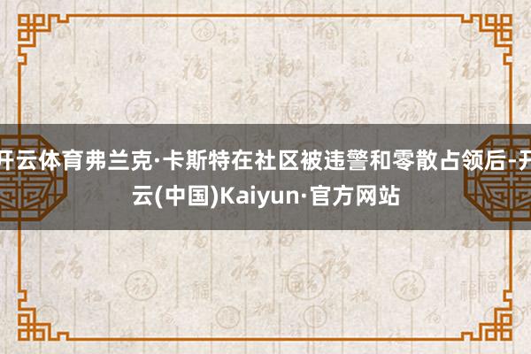 开云体育弗兰克·卡斯特在社区被违警和零散占领后-开云(中国)Kaiyun·官方网站