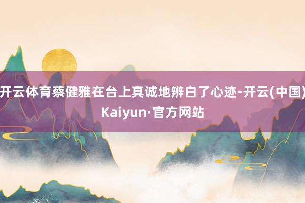 开云体育蔡健雅在台上真诚地辨白了心迹-开云(中国)Kaiyun·官方网站