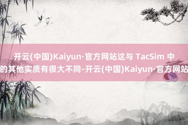 开云(中国)Kaiyun·官方网站这与 TacSim 中的其他实质有很大不同-开云(中国)Kaiyun·官方网站