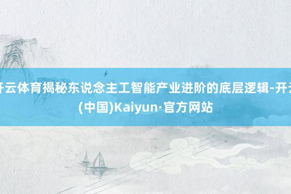 开云体育揭秘东说念主工智能产业进阶的底层逻辑-开云(中国)Kaiyun·官方网站