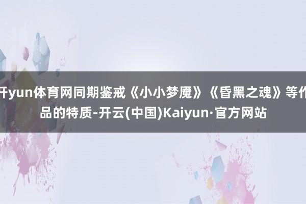 开yun体育网同期鉴戒《小小梦魇》《昏黑之魂》等作品的特质-开云(中国)Kaiyun·官方网站