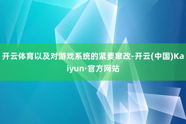 开云体育以及对游戏系统的紧要窜改-开云(中国)Kaiyun·官方网站