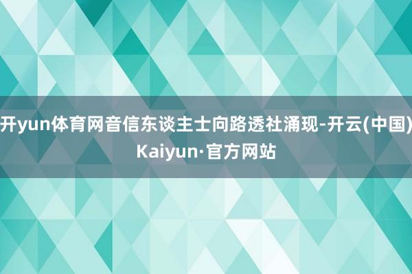 开yun体育网音信东谈主士向路透社涌现-开云(中国)Kaiyun·官方网站