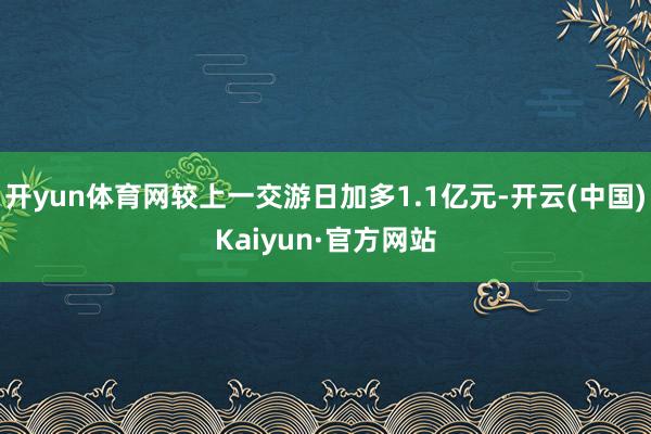 开yun体育网较上一交游日加多1.1亿元-开云(中国)Kaiyun·官方网站