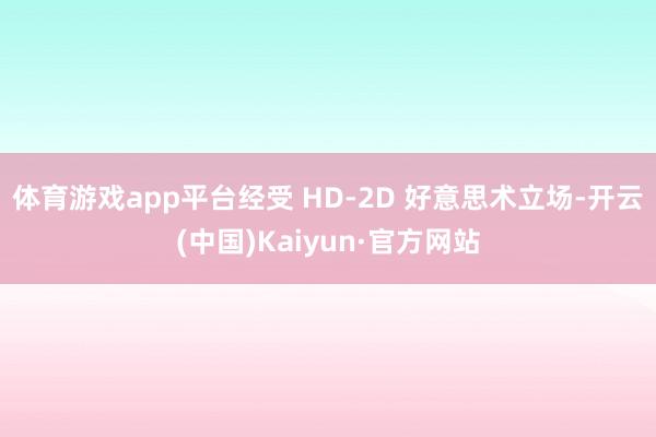 体育游戏app平台经受 HD-2D 好意思术立场-开云(中国)Kaiyun·官方网站