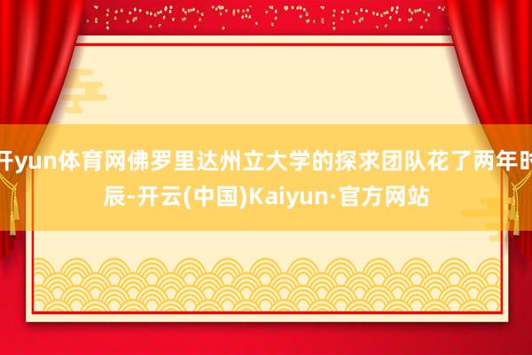 开yun体育网佛罗里达州立大学的探求团队花了两年时辰-开云(中国)Kaiyun·官方网站