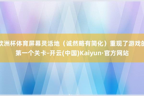 欧洲杯体育屏幕灵活地（诚然略有简化）重现了游戏的第一个关卡-开云(中国)Kaiyun·官方网站