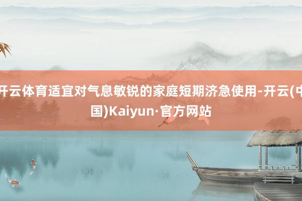开云体育适宜对气息敏锐的家庭短期济急使用-开云(中国)Kaiyun·官方网站