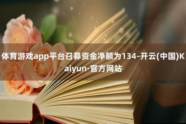 体育游戏app平台召募资金净额为134-开云(中国)Kaiyun·官方网站