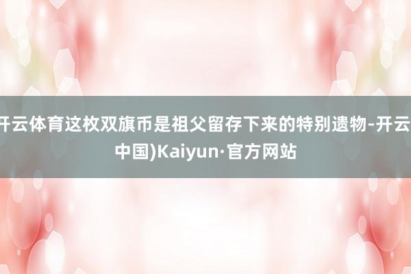 开云体育这枚双旗币是祖父留存下来的特别遗物-开云(中国)Kaiyun·官方网站