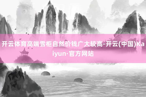 开云体育高端雪柜自然价钱广大较高-开云(中国)Kaiyun·官方网站