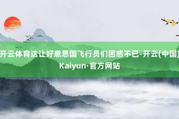 开云体育这让好意思国飞行员们困惑不已-开云(中国)Kaiyun·官方网站